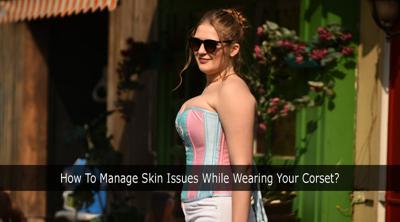 How To Manage Skin Issues While Wearing Your Corset?