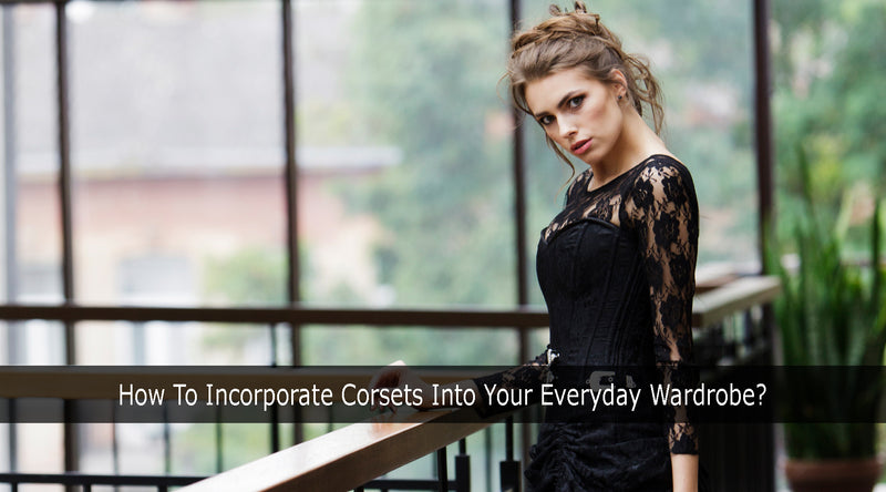How To Incorporate Corsets Into Your Everyday Wardrobe?